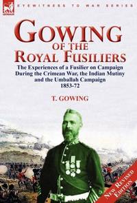 Gowing of the Royal Fusiliers: The Experiences of a Fusilier on Campaign During the Crimean War,...