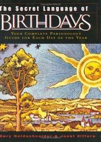 The Secret Language of Birthdays : Your Complete Personology Guide for Each Day of the Year by Gary Goldschneider; Joost Elffers - 2003