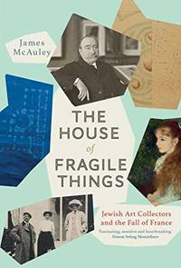 The House of Fragile Things: A History of Jewish Art Collectors in France, 1870-1945: Jewish Art...