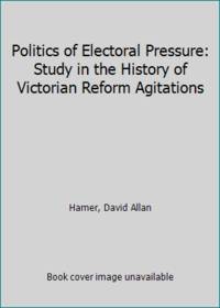 image of Politics of Electoral Pressure: Study in the History of Victorian Reform Agitations