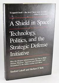 A Shield in Space? Technology, Politics, and the Strategic Defense Initiative by Sanford Lakoff - 1989