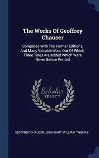 The Works of Geoffrey Chaucer: Compared with the Former Editions, and Many Valuable Mss. Out of Which, Three Tales Are Added Which Were Never Before Printed by Geoffrey Chaucer