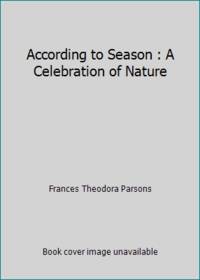 According to Season : A Celebration of Nature by Frances Theodora Parsons - 1990