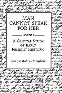 Man Cannot Speak for Her Vol. I : A Critical Study of Early Feminist Rhetoric
