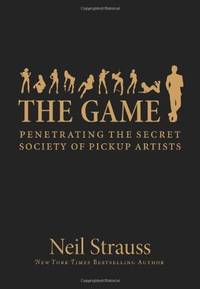 The Game : Penetrating the Secret Society of Pickup Artists by Neil Strauss