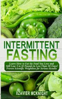 Intermittent Fasting: Learn How to Eat the Food You Love and Still Lose 5 to 10 Pounds in Less...