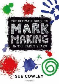 The Ultimate Guide to Mark Making in the Early Years: A creative approach to developing mark...