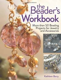 The Beader&acirc;s Workbook: More than 50 Beading Projects for Jewelry and Accessories