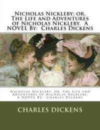 Nicholas Nickleby; or, The Life and Adventures of Nicholas Nickleby.  A NOVEL By:  Charles Dickens by Charles Dickens - 2016-11-10