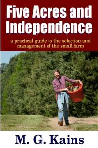 Five Acres and Independence - A Practical Guide to the Selection and Management of the Small Farm