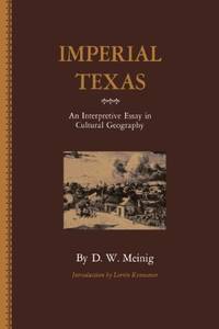 Imperial Texas: An Interpretative Essay in Cultural Geography: An Interpretive Essay in Cultural...