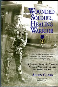 Wounded Soldier, Healing Warrior: A Personal Story of a Vietnam Veteran Who Lost His Legs but Found His Soul by Clark, Allen (INSCRIBED)/Perot, Ross (foreword) - 2007