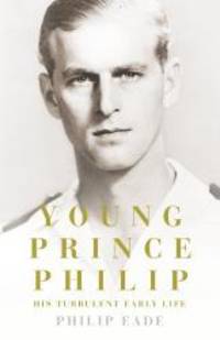 Young Prince Philip: His Turbulent Early Life by Philip Eade - 2011-01-04