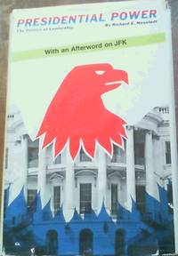 Presidential Power : The Politics of Leadership by Neustadt, Richard E - 1960