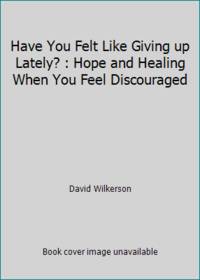 Have You Felt Like Giving up Lately? : Hope and Healing When You Feel Discouraged