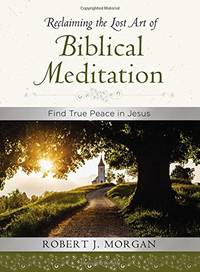 Reclaiming the Lost Art of Biblical Meditation: Find True Peace in Jesus