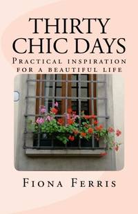 Thirty Chic Days: Practical inspiration for a beautiful life: 1