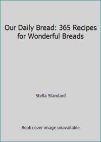 Our Daily Bread: 365 Recipes for Wonderful Breads