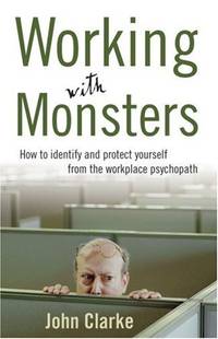 Working With Monsters: How to Identify and Protect Yourself from the Workplace Psychopath