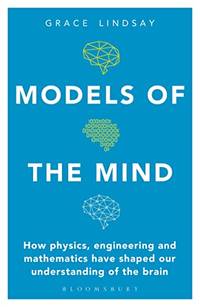 Models of the Mind: How Physics, Engineering and Mathematics Have Shaped Our Understanding of the...
