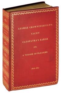 The Story of George Crowninshield's Yacht Cleopatra's Barge on a Voyage of Pleasure to the Western Islands and the Mediterranean 1816 - 1817 Compiled from Journals, Letters, and Log-Book