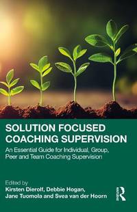 Solution Focused Coaching Supervision: An Essential Guide for Individual, Group, Peer and Team...