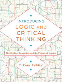 Introducing Logic and Critical Thinking: The Skills of Reasoning and the Virtues of Inquiry