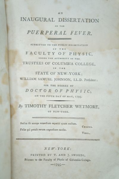 An Inaugural Dissertation on the Puerperal Fever. Submitted to the Public Examination of the Faculty of Physic, Under the Authority of the Trustees of Columbia College, in the State of New-York; William Samuel Johnson, LL.D. President: For the Degree of Doctor of Physic on the Fifth Day of May, 1795. SIGNED FIRST EDITION