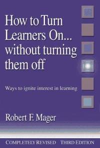 How to Turn Learners on... Without Turning Them Off : Ways to Ignite Interest in Learning