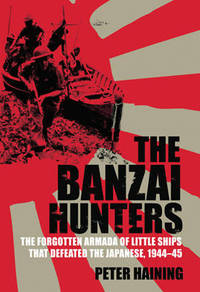 The Banzai Hunters: The Small Boat Operations That Defeated the Japanese, 1944-45