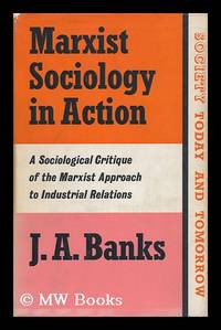 Marxist Sociology in Action : a Sociological Critique of the Marxist Approach to Industrial Relations / by J. A. Banks