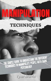 Manipulation Techniques: The Simple Guide To Understand The Different Techniques To Manipulate...