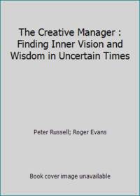 The Creative Manager : Finding Inner Vision and Wisdom in Uncertain Times