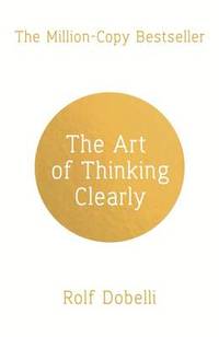 image of The Art of Thinking Clearly: Better Thinking, Better Decisions