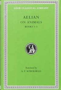 Aelian On Animals, I, Books 1-5 (Loeb Classical Library®) (Volume I)