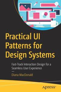 Practical UI Patterns for Design Systems : Fast-Track Interaction Design for a Seamless User...