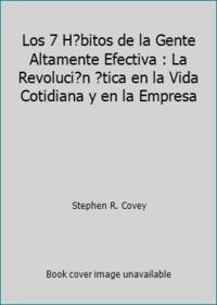 Los 7 H?bitos de la Gente Altamente Efectiva : La Revoluci?n ?tica en la Vida Cotidiana y en la...