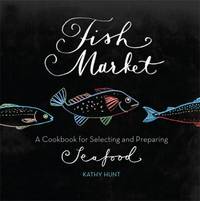 Fish Market: A Cookbook for Selecting and Preparing Seafood
