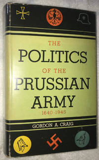 The Politics of the Prussian Army 1640 - 1945 by Craig, Gordon A - 1956