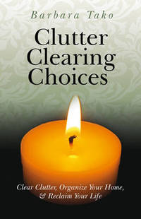 Clutter Clearing Choices: Clear Clutter, Organize Your Home, and Reclaim Your Life by Barbara Tako