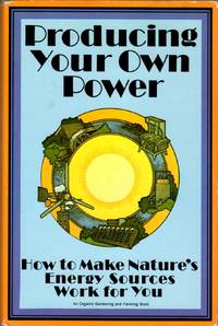 Producing Your Own Power: How to Make Nature's Energy Sources Work for You