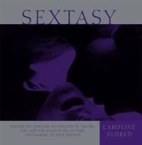 Sextasy : Master the Timeless Techniques of Tantra, Tao, and the Kama Sutra to Take Lovemaking to...