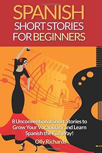 Spanish Short Stories For Beginners: 8 Unconventional Short Stories to Grow Your Vocabulary and...