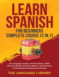Learn Spanish For Beginners Complete Course (2 in 1): 33+ Language Lessons- 10 Short Stories,...