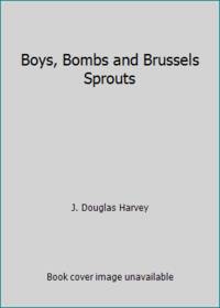 Boys, Bombs and Brussels Sprouts by J. Douglas Harvey - 1981