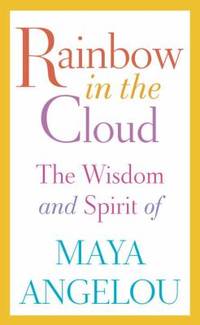 Rainbow in the Cloud: The Wisdom and Spirit of Maya Angelou