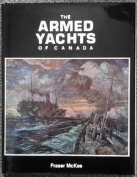 THE ARMED YACHTS OF CANADA. by McKee, Fraser M.  Foreword by Vice-Admiral D.N. Mainguy - 1983