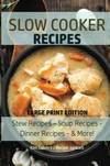 Slow Cooker Recipes: Stew Recipes – Soup Recipes – Dinner Recipes - & More! (Slow Cooker - Large Print) (Volume 1)