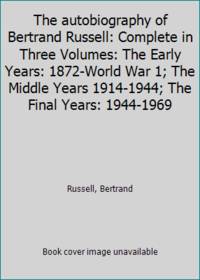 The autobiography of Bertrand Russell: Complete in Three Volumes: The Early Years: 1872-World War 1; The Middle Years 1914-1944; The Final Years: 1944-1969 by Bertrand Russell - 1967