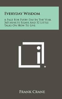 Everyday Wisdom: A Page for Every Day in the Year, 365 Minute Essays and 52 Little Talks on How...